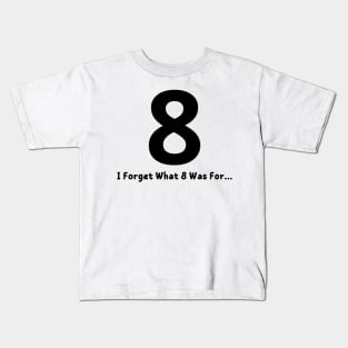 I Forget What 8 Was For Kids T-Shirt